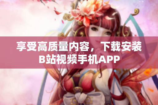 享受高质量内容，下载安装B站视频手机APP