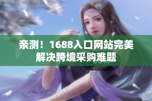 亲测！1688入口网站完美解决跨境采购难题