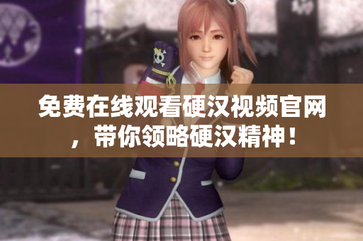 免费在线观看硬汉视频官网，带你领略硬汉精神！