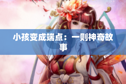小孩变成端点：一则神奇故事