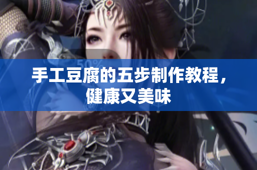 手工豆腐的五步制作教程，健康又美味