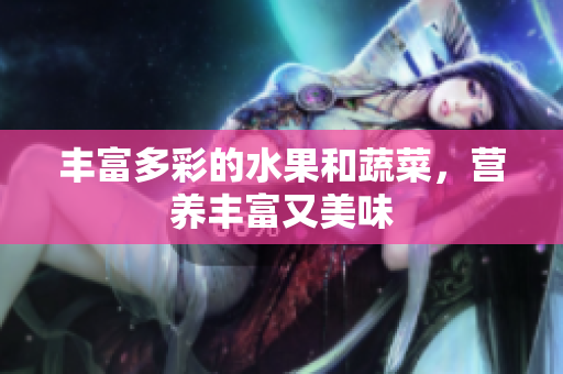 丰富多彩的水果和蔬菜，营养丰富又美味
