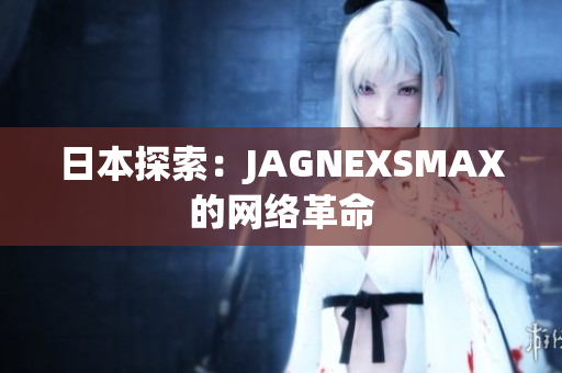 日本探索：JAGNEXSMAX的网络革命