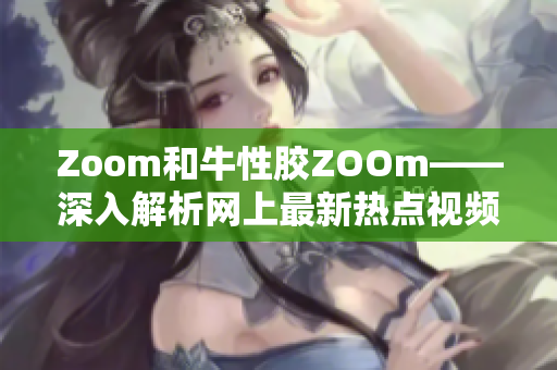 Zoom和牛性胶ZOOm——深入解析网上最新热点视频应用