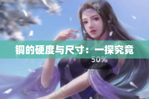 铜的硬度与尺寸：一探究竟