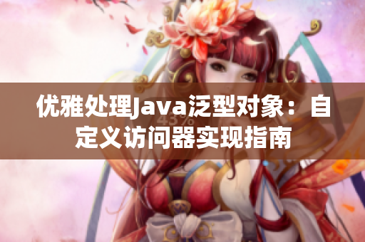 优雅处理Java泛型对象：自定义访问器实现指南