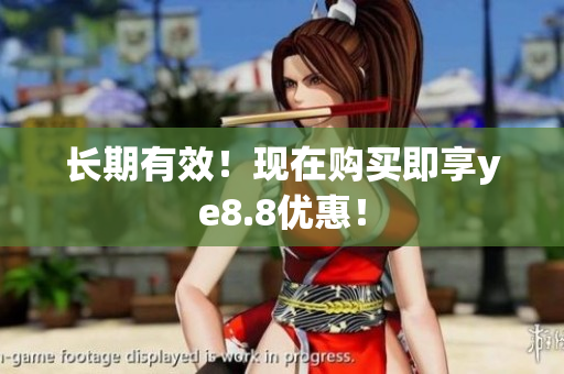 长期有效！现在购买即享ye8.8优惠！