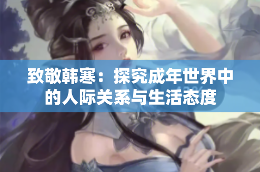 致敬韩寒：探究成年世界中的人际关系与生活态度