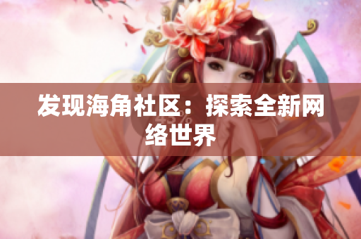 发现海角社区：探索全新网络世界