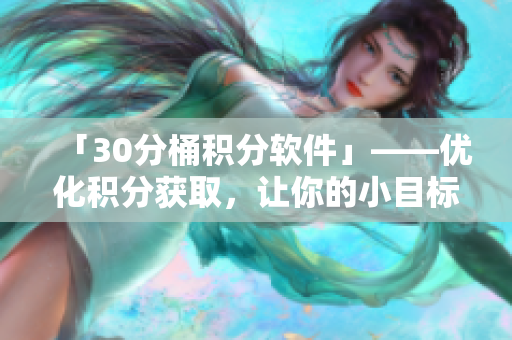 「30分桶积分软件」——优化积分获取，让你的小目标轻松达成