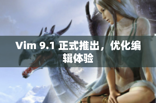 Vim 9.1 正式推出，优化编辑体验