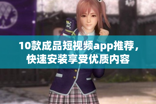 10款成品短视频app推荐，快速安装享受优质内容