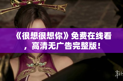 《很想很想你》免费在线看，高清无广告完整版！