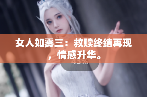 女人如雾三：救赎终结再现，情感升华。