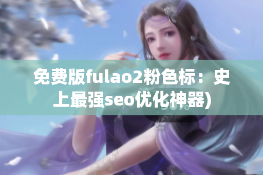 免费版fulao2粉色标：史上最强seo优化神器)