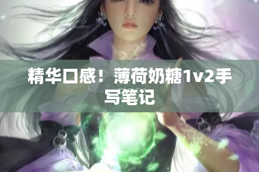 精华口感！薄荷奶糖1v2手写笔记