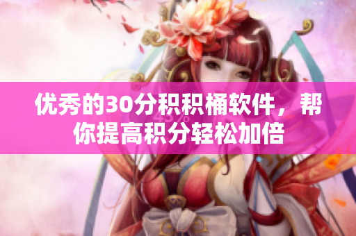 优秀的30分积积桶软件，帮你提高积分轻松加倍