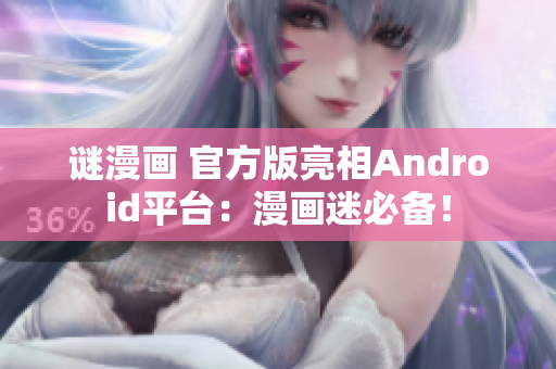 谜漫画 官方版亮相Android平台：漫画迷必备！