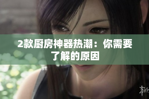 2款厨房神器热潮：你需要了解的原因