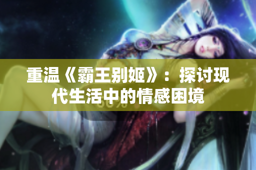 重温《霸王别姬》：探讨现代生活中的情感困境