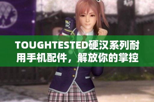 TOUGHTESTED硬汉系列耐用手机配件，解放你的掌控能力！