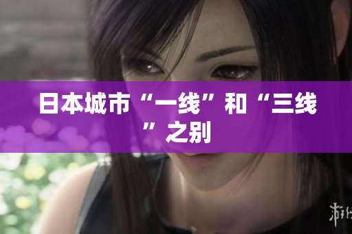 日本城市“一线”和“三线”之别