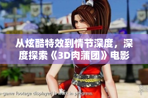 从炫酷特效到情节深度，深度探索《3D肉蒲团》电影制作技术