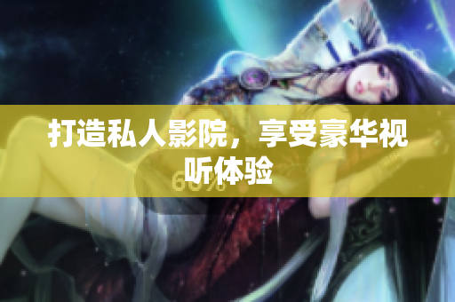 打造私人影院，享受豪华视听体验