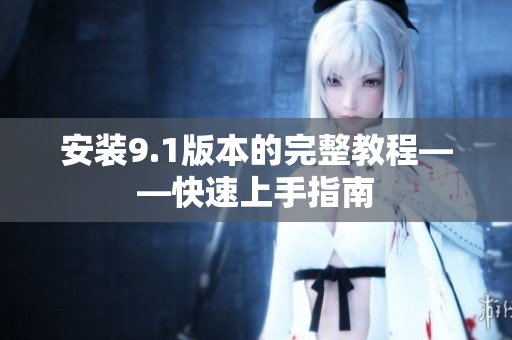 安装9.1版本的完整教程——快速上手指南