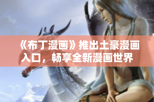 《布丁漫画》推出土豪漫画入口，畅享全新漫画世界