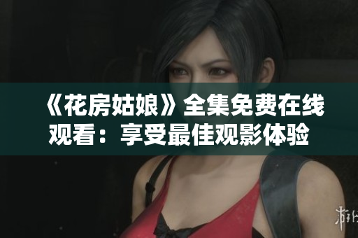 《花房姑娘》全集免费在线观看：享受最佳观影体验
