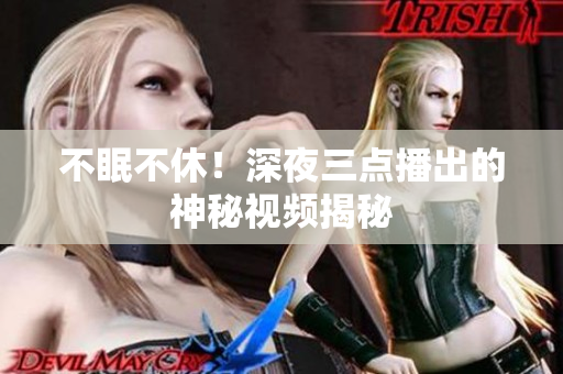 不眠不休！深夜三点播出的神秘视频揭秘