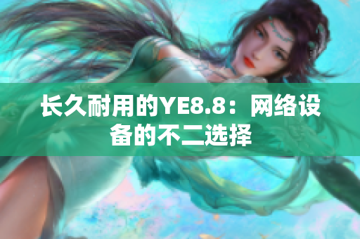长久耐用的YE8.8：网络设备的不二选择