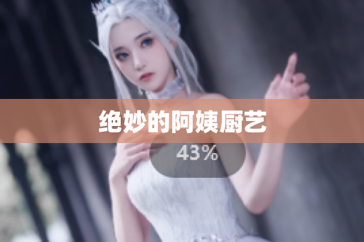 绝妙的阿姨厨艺