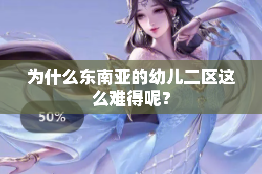 为什么东南亚的幼儿二区这么难得呢？