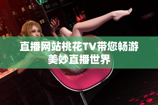 直播网站桃花TV带您畅游美妙直播世界