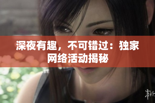深夜有趣，不可错过：独家网络活动揭秘