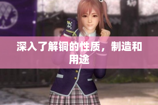 深入了解铜的性质，制造和用途