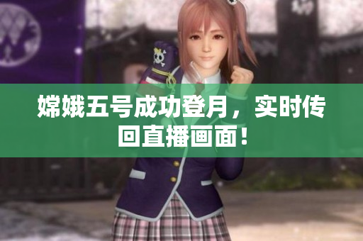 嫦娥五号成功登月，实时传回直播画面！