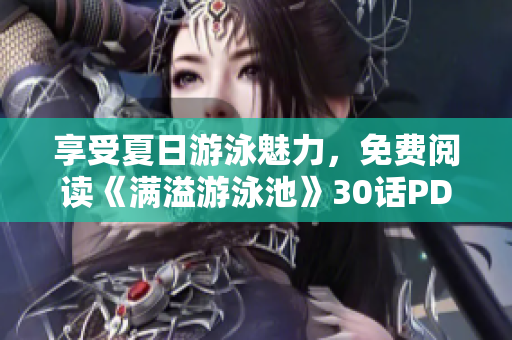 享受夏日游泳魅力，免费阅读《满溢游泳池》30话PDF