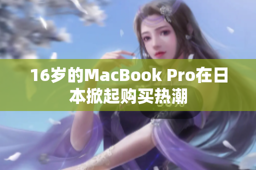 16岁的MacBook Pro在日本掀起购买热潮