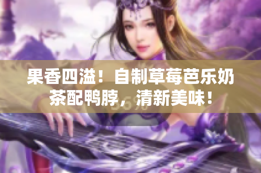 果香四溢！自制草莓芭乐奶茶配鸭脖，清新美味！