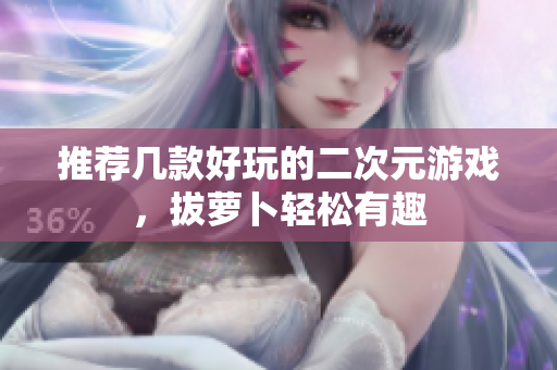 推荐几款好玩的二次元游戏，拔萝卜轻松有趣