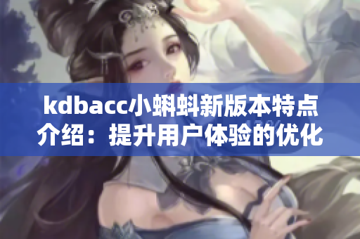kdbacc小蝌蚪新版本特点介绍：提升用户体验的优化方案
