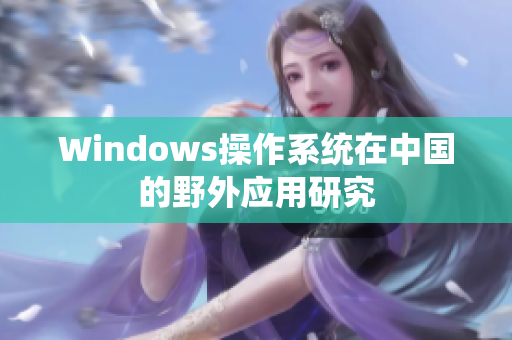 Windows操作系统在中国的野外应用研究