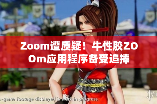 Zoom遭质疑！牛性胶ZOOm应用程序备受追捧