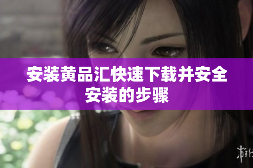 安装黄品汇快速下载并安全安装的步骤