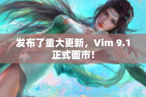 发布了重大更新，Vim 9.1正式面市！