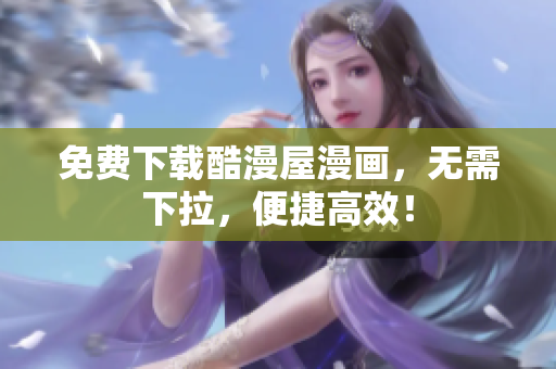 免费下载酷漫屋漫画，无需下拉，便捷高效！
