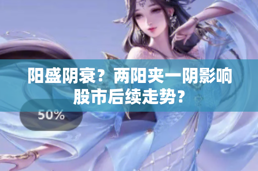 阳盛阴衰？两阳夹一阴影响股市后续走势？